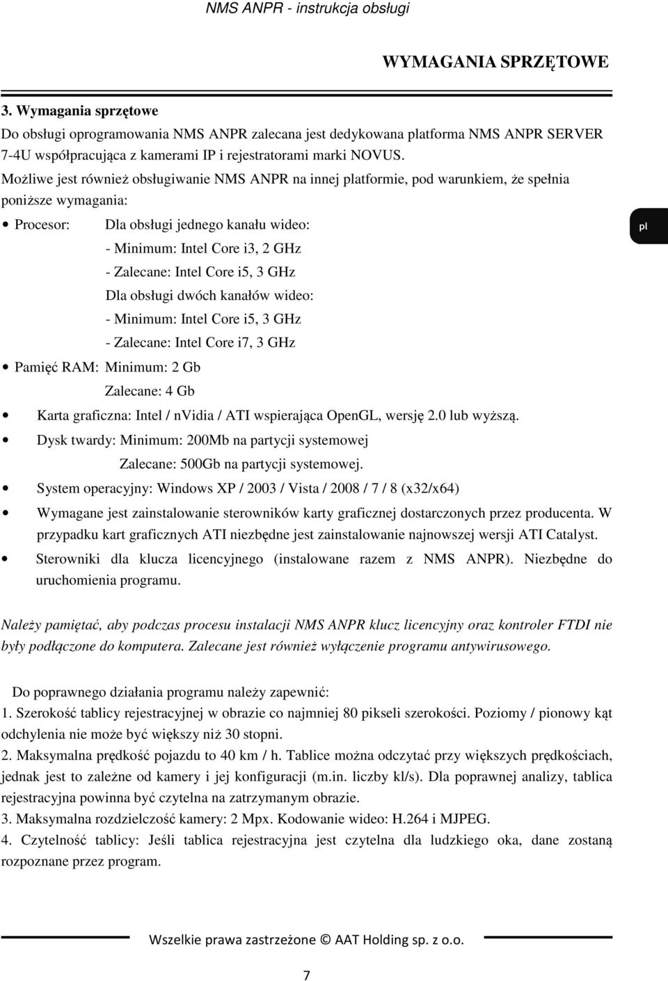 Intel Сore i5, 3 GHz Dla obsługi dwóch kanałów wideo: - Minimum: Intel Сore i5, 3 GHz - Zalecane: Intel Сore i7, 3 GHz Pamięć RAM: Minimum: 2 Gb Zalecane: 4 Gb Karta graficzna: Intel / nvidia / ATI