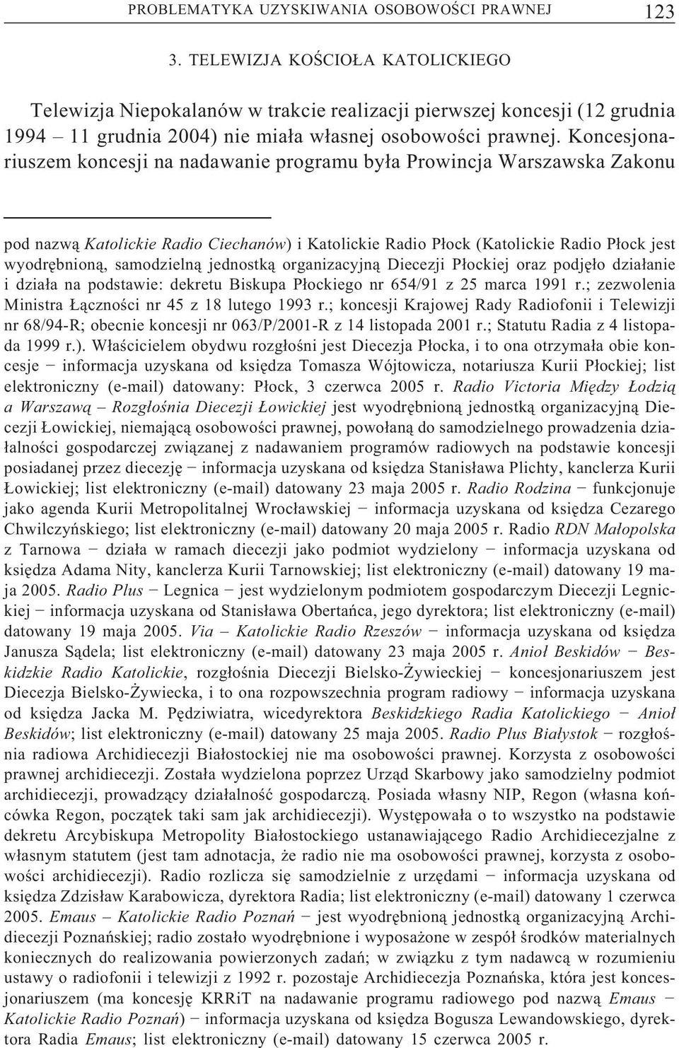 Koncesjonariuszem koncesji na nadawanie programu była Prowincja Warszawska Zakonu pod nazwą Katolickie Radio Ciechanów) i Katolickie Radio Płock(Katolickie Radio Płock jest wyodrębnioną, samodzielną