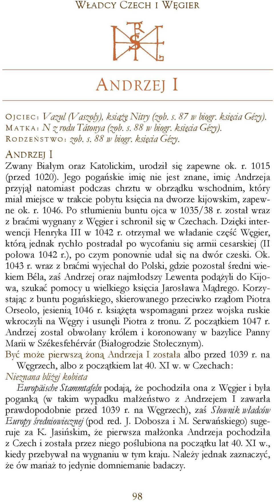 Jego pogańskie imię nie jest znane, imię Andrzeja przyjął natomiast podczas chrztu w obrządku wschodnim, który miał miejsce w trakcie pobytu księcia na dworze kijowskim, zapewne ok. r. 1046.