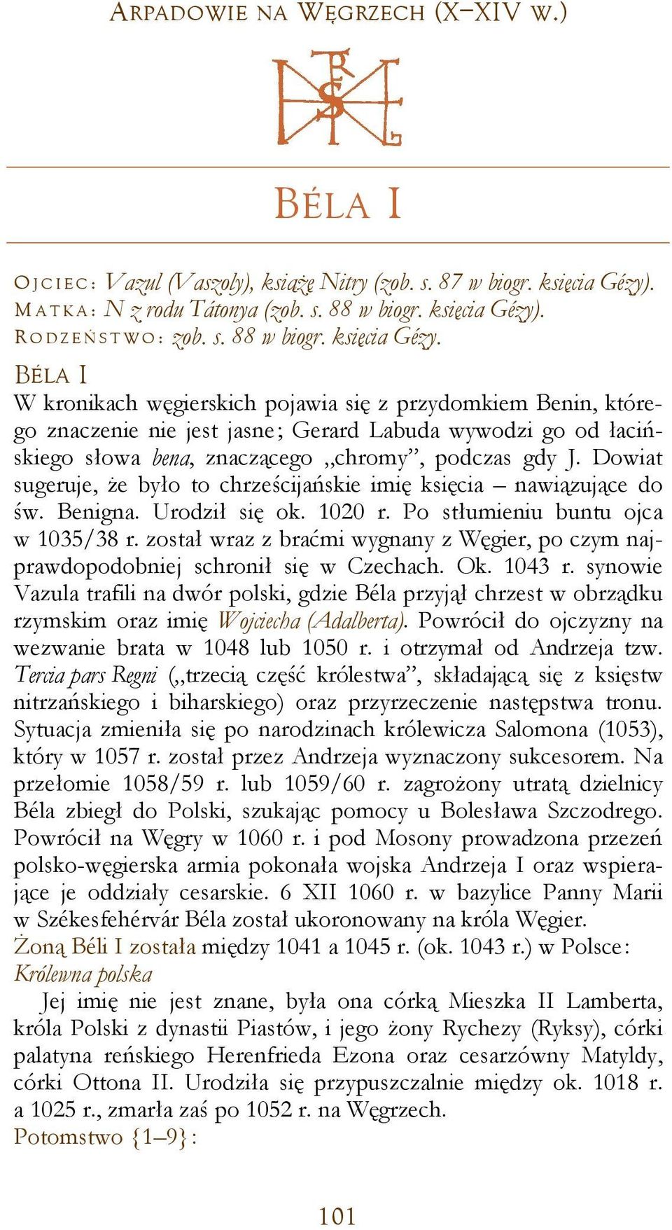 BÉLA I W kronikach węgierskich pojawia się z przydomkiem Benin, którego znaczenie nie jest jasne; Gerard Labuda wywodzi go od łacińskiego słowa bena, znaczącego chromy, podczas gdy J.