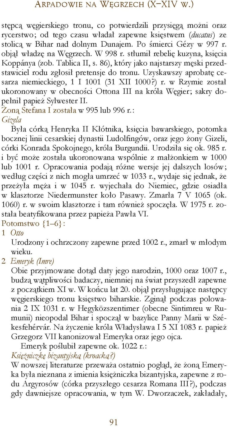 86), który jako najstarszy męski przedstawiciel rodu zgłosił pretensje do tronu. Uzyskawszy aprobatę cesarza niemieckiego, 1 I 1001 (31 XII 1000?) r.