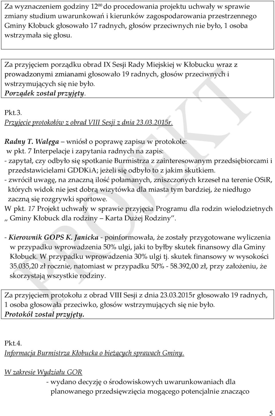 Za przyjęciem porządku obrad IX Sesji Rady Miejskiej w Kłobucku wraz z prowadzonymi zmianami głosowało 19 radnych, głosów przeciwnych i wstrzymujących się nie było. Porządek został przyjęty. Pkt.3.