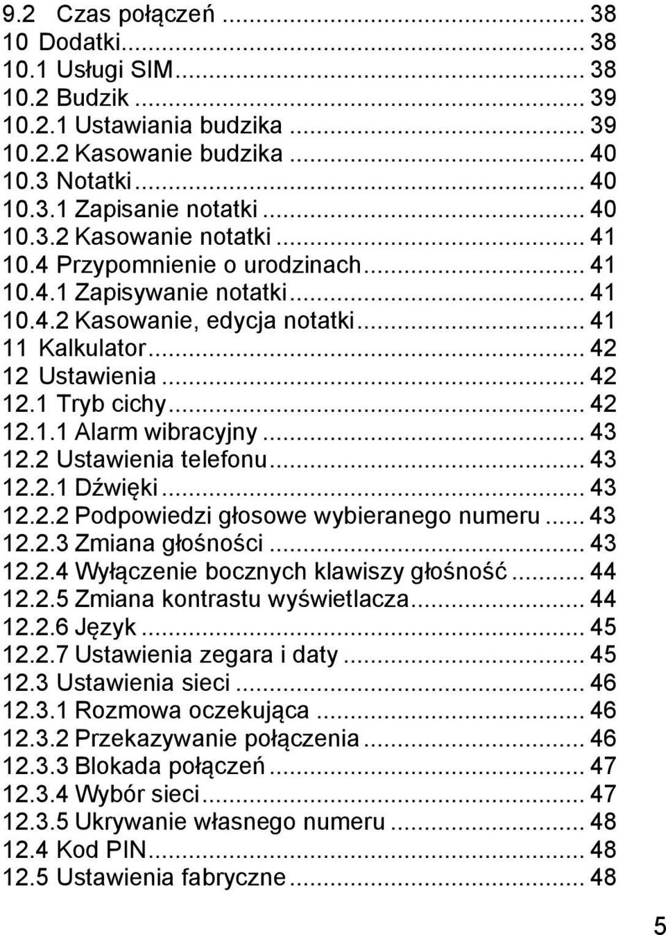 .. 43 12.2 Ustawienia telefonu... 43 12.2.1 Dźwięki... 43 12.2.2 Podpowiedzi głosowe wybieranego numeru... 43 12.2.3 Zmiana głośności... 43 12.2.4 Wyłączenie bocznych klawiszy głośność... 44 12.2.5 Zmiana kontrastu wyświetlacza.