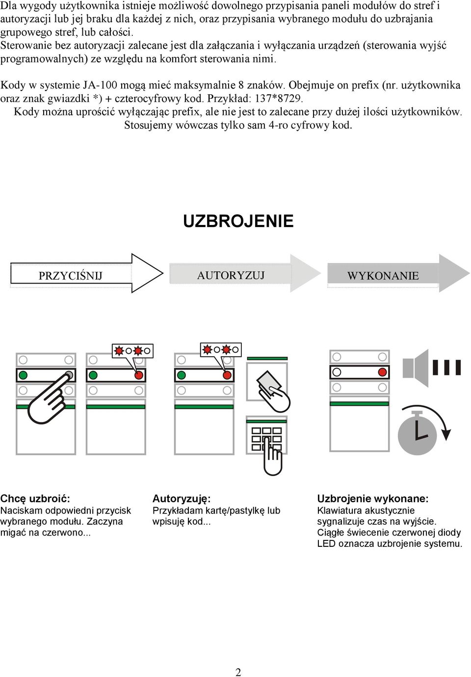 Kody w systemie JA-100 mogą mieć maksymalnie 8 znaków. Obejmuje on prefix (nr. użytkownika oraz znak gwiazdki *) + czterocyfrowy kod. Przykład: 137*8729.