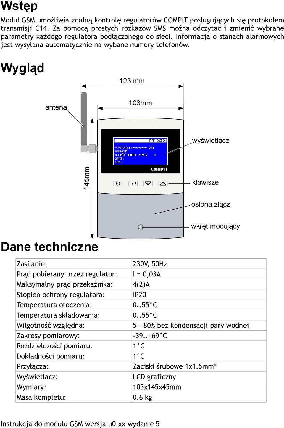 Informacja o stanach alarmowych jest wysyłana automatycznie na wybane numery telefonów. Wygląd 123 mm antena 103mm START SYSTEMU PT 9:30 wyświetlacz SYGNAŁ:***** 20 PIN:OK ILOŚĆ ODB.