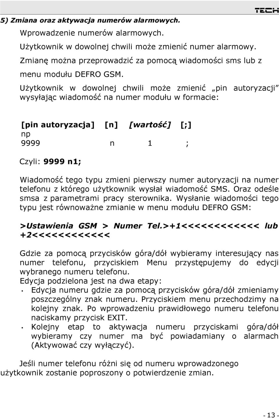 Użytkownik w dowolnej chwili może zmienić pin autoryzacji wysyłając wiadomość na numer modułu w formacie: [pin autoryzacja] np 9999 [n] [wartość] [;] n 1 ; Czyli: 9999 n1; Wiadomość tego typu zmieni