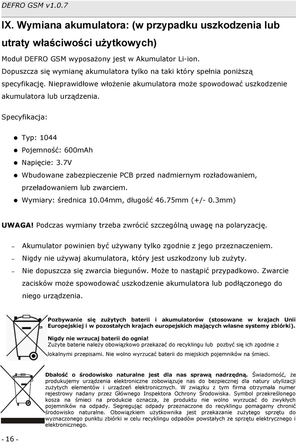Specyfikacja: Typ: 1044 Pojemność: 600mAh Napięcie: 3.7V Wbudowane zabezpieczenie PCB przed nadmiernym rozładowaniem, przeładowaniem lub zwarciem. Wymiary: średnica 10.04mm, długość 46.75mm (+/- 0.