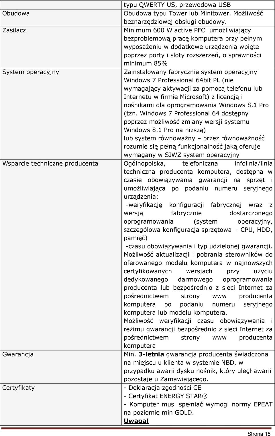 Zainstalowany fabrycznie system operacyjny Windows 7 Professional 64bit PL (nie wymagający aktywacji za pomocą telefonu lub Internetu w firmie Microsoft) z licencją i nośnikami dla oprogramowania