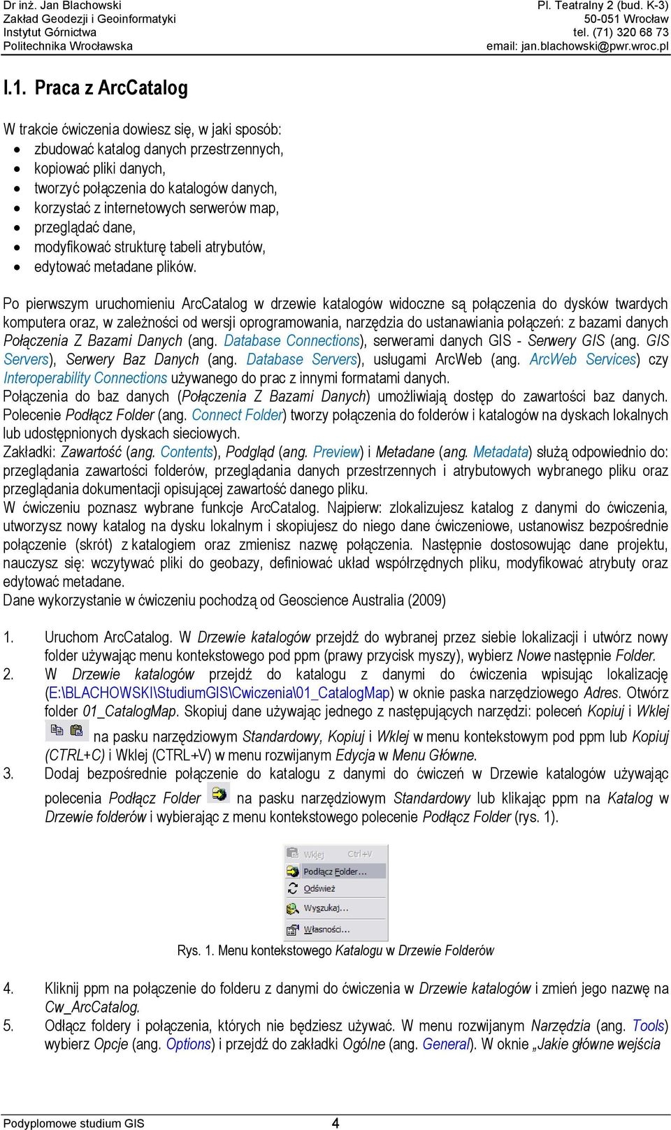 Po pierwszym uruchomieniu ArcCatalog w drzewie katalogów widoczne są połączenia do dysków twardych komputera oraz, w zależności od wersji oprogramowania, narzędzia do ustanawiania połączeń: z bazami