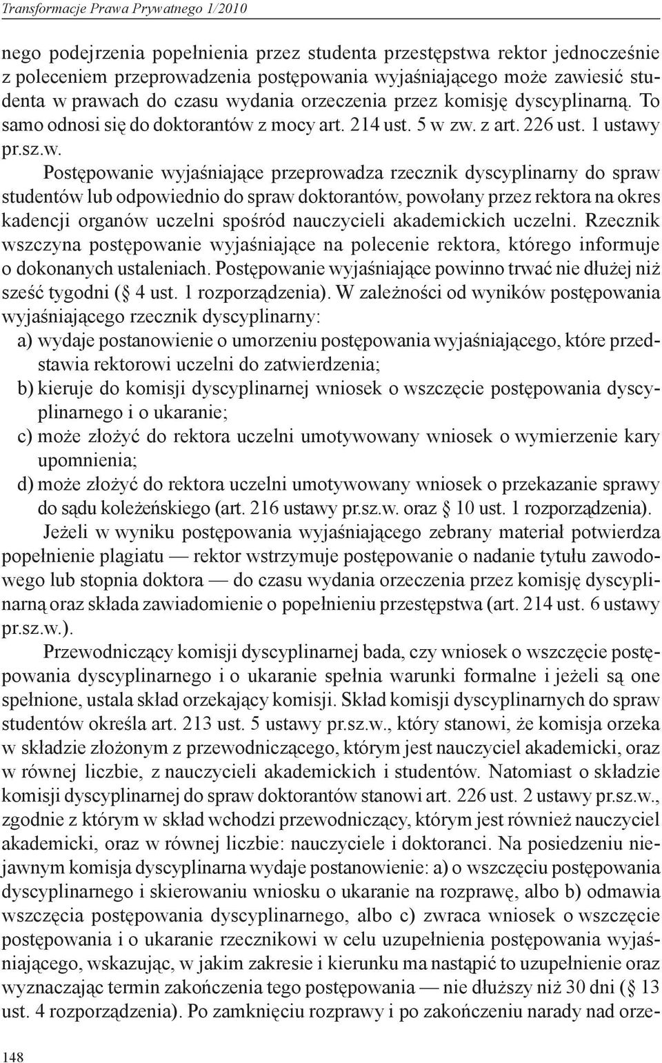 przeprowadza rzecznik dyscyplinarny do spraw studentów lub odpowiednio do spraw doktorantów, powołany przez rektora na okres kadencji organów uczelni spośród nauczycieli akademickich uczelni.