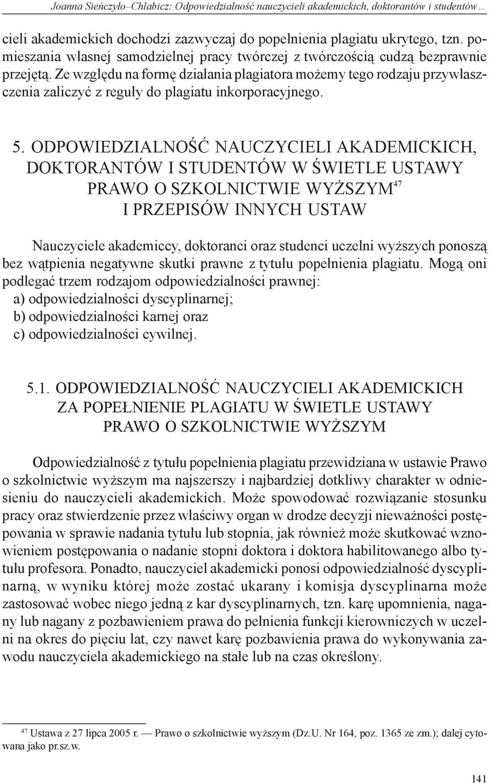 Ze względu na formę działania plagiatora możemy tego rodzaju przywłaszczenia zaliczyć z reguły do plagiatu inkorporacyjnego. 5.