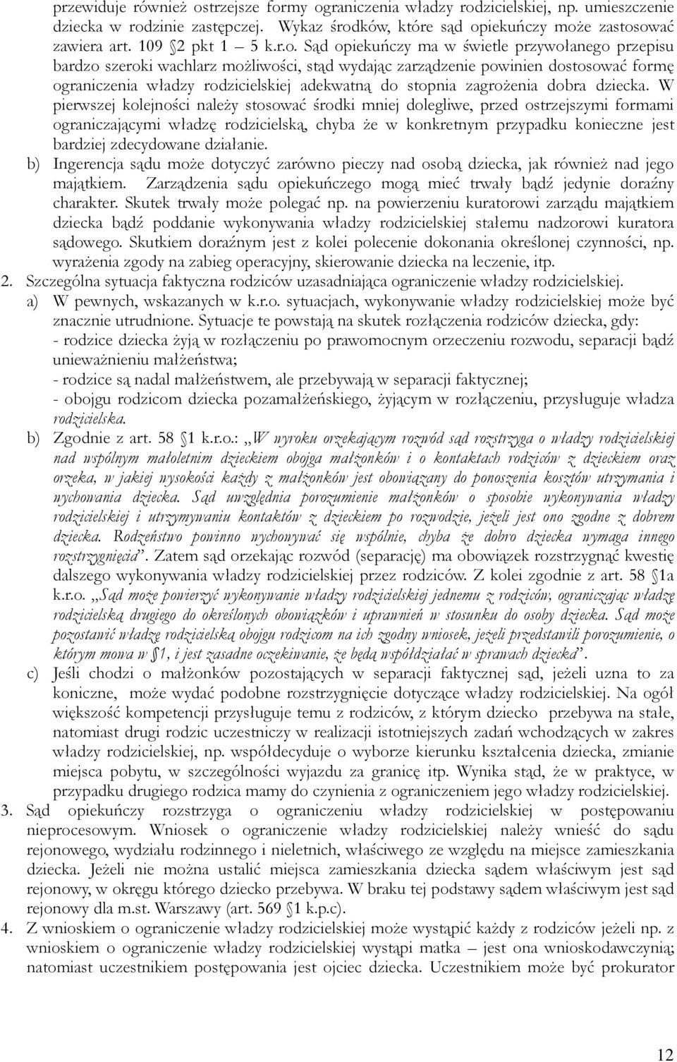 Sąd opiekuńczy ma w świetle przywołanego przepisu bardzo szeroki wachlarz moŝliwości, stąd wydając zarządzenie powinien dostosować formę ograniczenia władzy rodzicielskiej adekwatną do stopnia