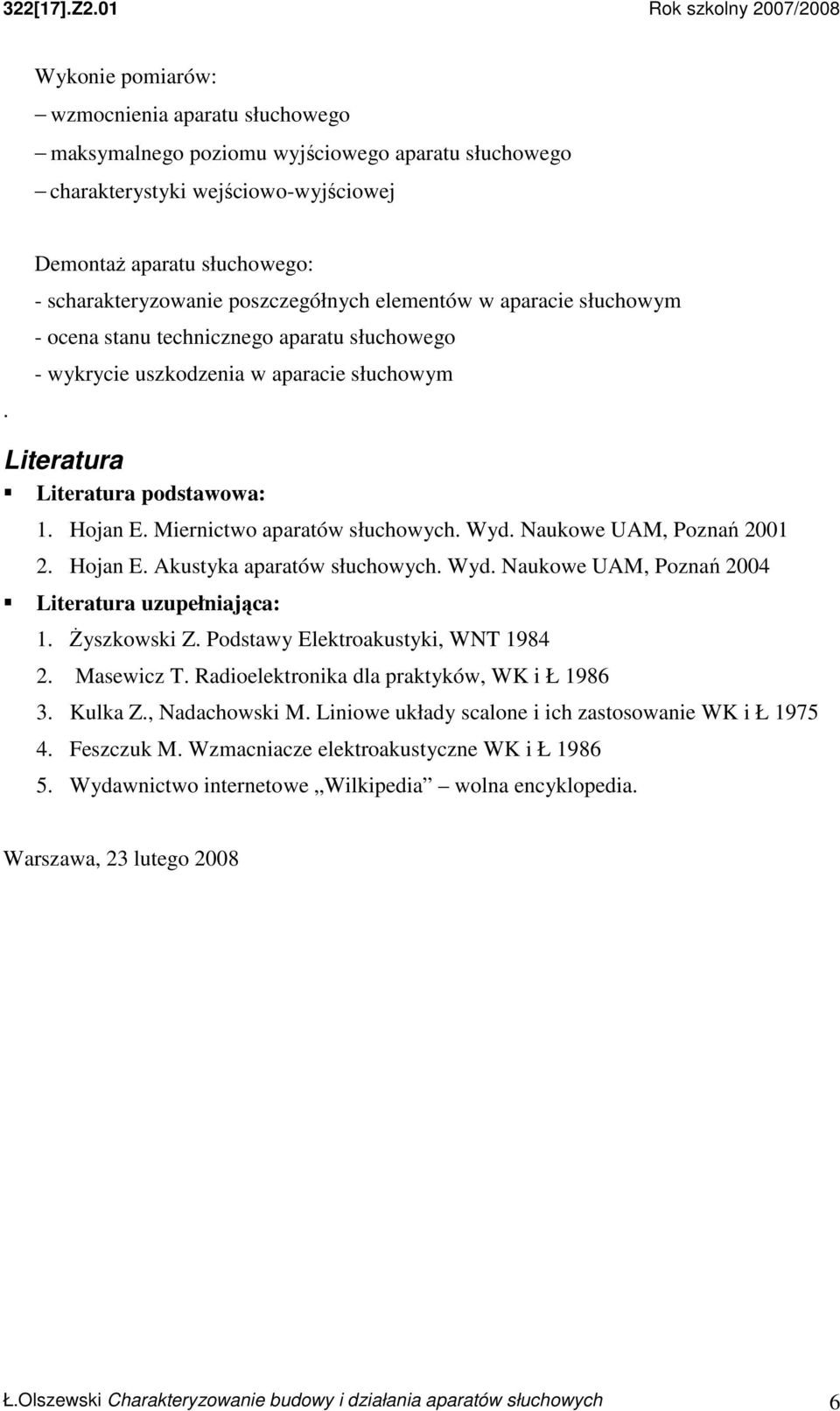 Literatura podstawowa:. Hojan E. Miernictwo aparatów słuchowych. Wyd. Naukowe UAM, Poznań 00. Hojan E. Akustyka aparatów słuchowych. Wyd. Naukowe UAM, Poznań 004 Literatura uzupełniająca:.