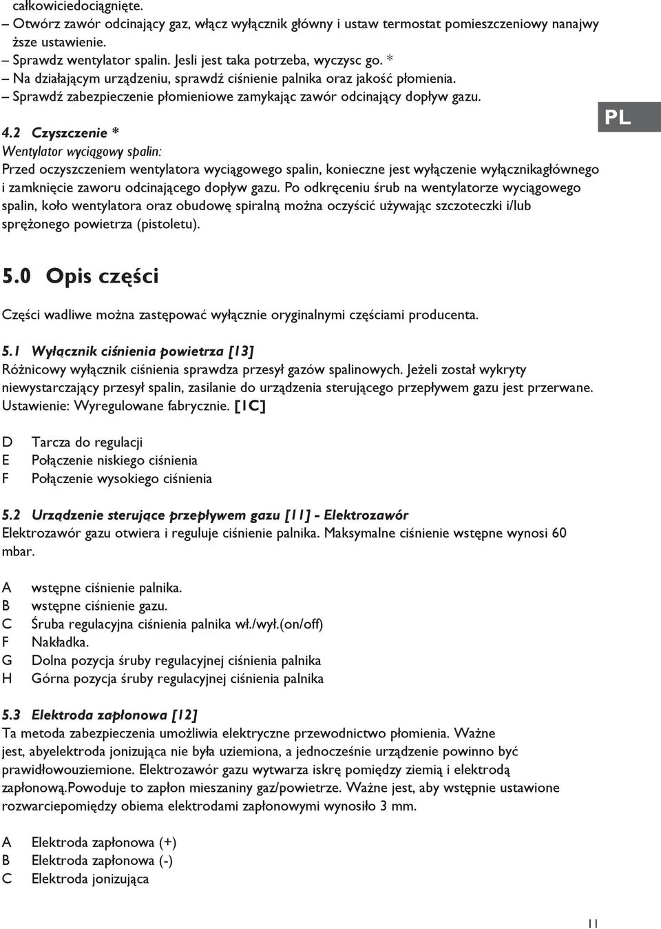 2 Czyszczenie * Wentylator wyciągowy spalin: Przed oczyszczeniem wentylatora wyciągowego spalin, konieczne jest wyłączenie wyłącznikagłównego i zamknięcie zaworu odcinającego dopływ gazu.