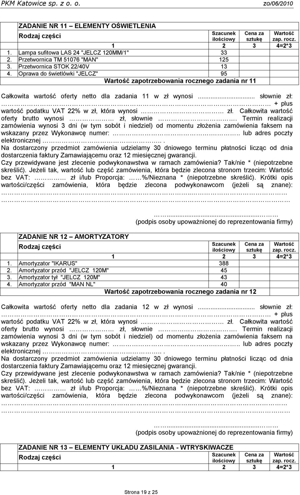 .. słownie zł: ZADANIE NR 12 AMORTYZATORY Szacunek ilościowy Cena za sztukę Wartość zap. rocz. 1. Amortyzator "IKARUS" 388 2. Amortyzator przód "JELCZ 120M" 45 3. Amortyzator tył "JELCZ 120M" 43 4.