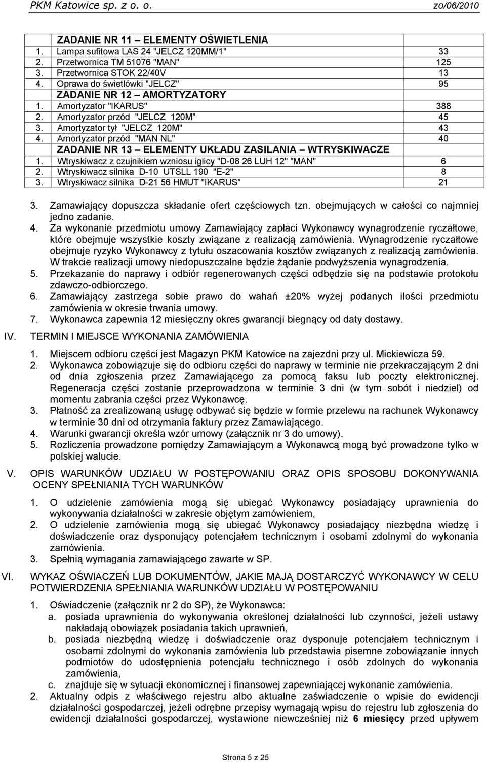 Amortyzator przód "MAN NL" 40 ZADANIE NR 13 ELEMENTY UKŁADU ZASILANIA WTRYSKIWACZE 1. Wtryskiwacz z czujnikiem wzniosu iglicy "D-08 26 LUH 12" "MAN" 6 2. Wtryskiwacz silnika D-10 UTSLL 190 "E-2" 8 3.