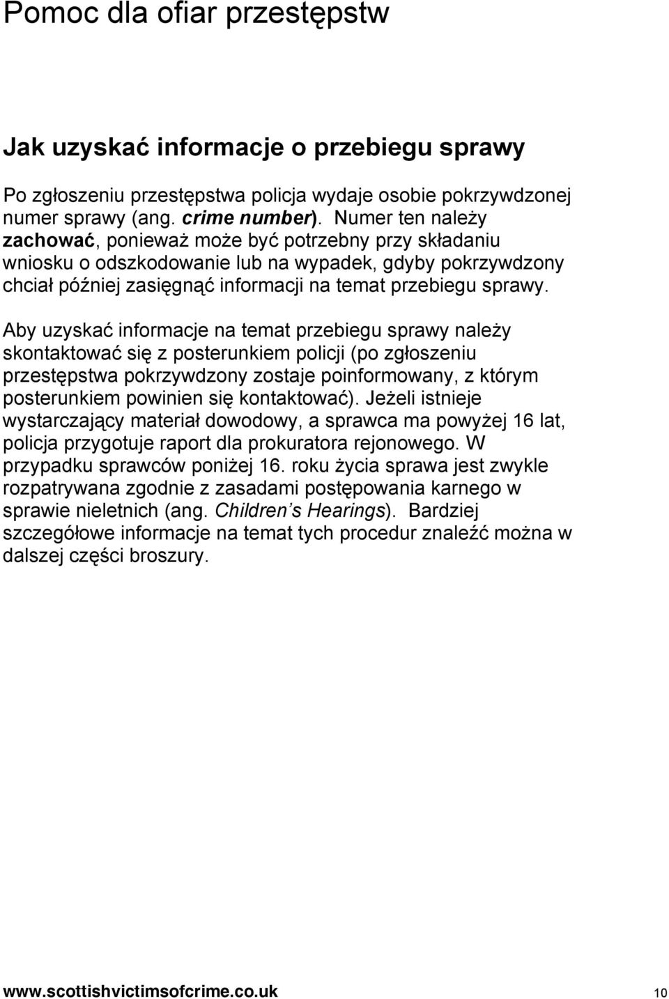 Aby uzyskać informacje na temat przebiegu sprawy należy skontaktować się z posterunkiem policji (po zgłoszeniu przestępstwa pokrzywdzony zostaje poinformowany, z którym posterunkiem powinien się