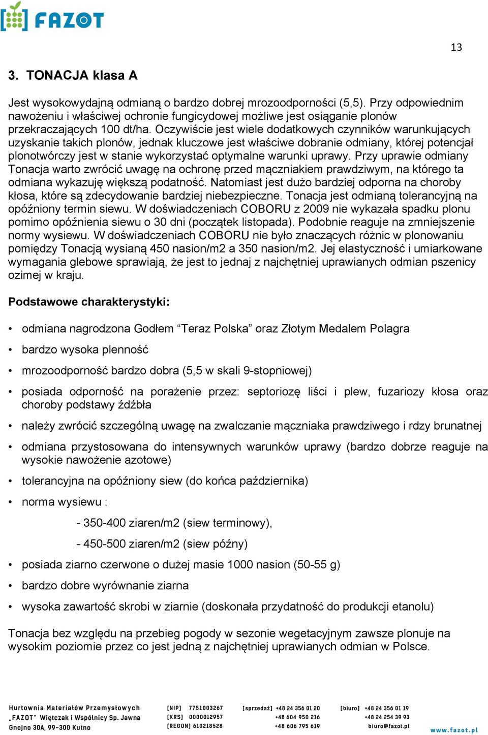 Oczywiście jest wiele dodatkowych czynników warunkujących uzyskanie takich plonów, jednak kluczowe jest właściwe dobranie odmiany, której potencjał plonotwórczy jest w stanie wykorzystać optymalne