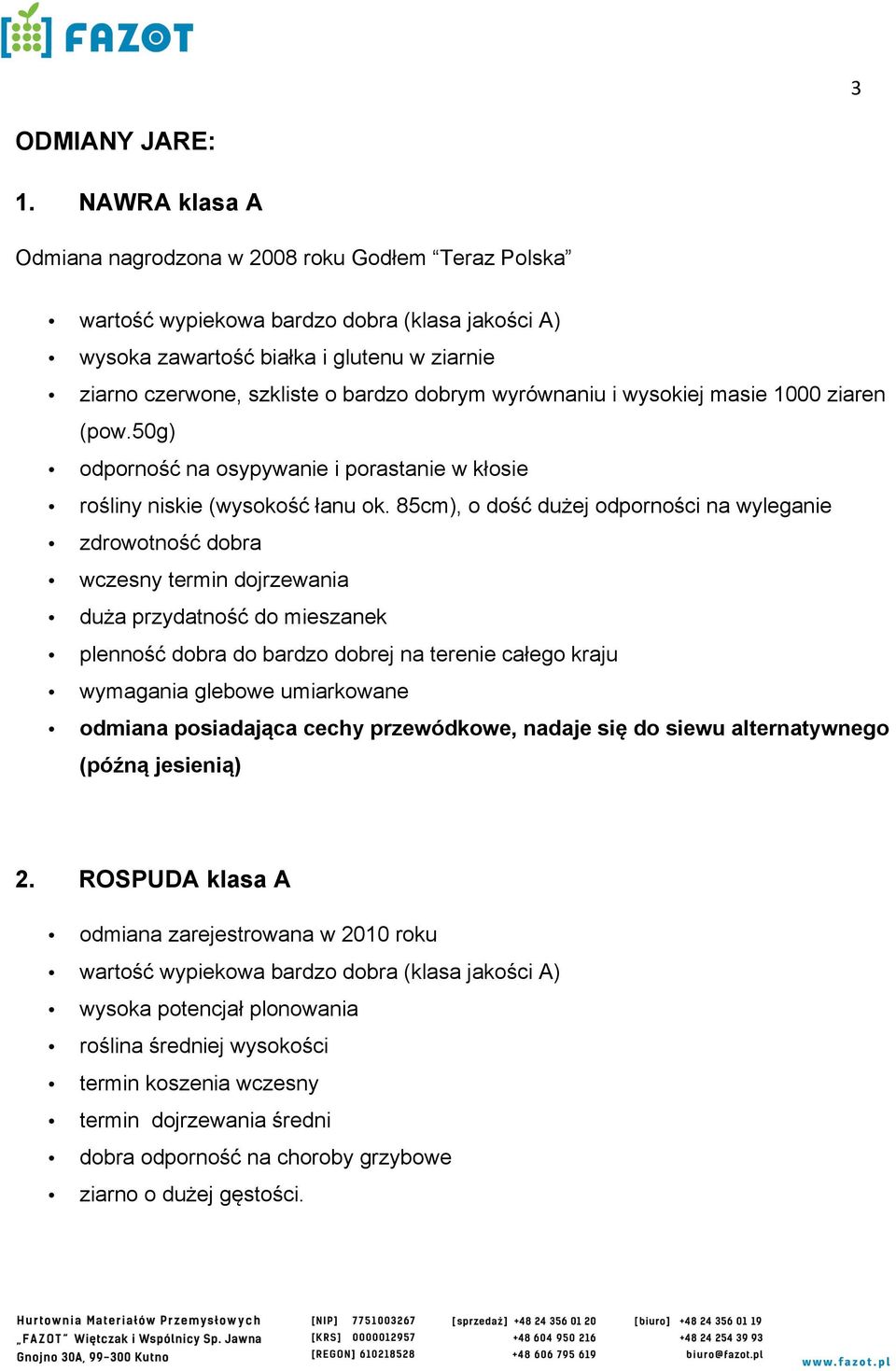 wyrównaniu i wysokiej masie 1000 ziaren (pow.50g) odporność na osypywanie i porastanie w kłosie rośliny niskie (wysokość łanu ok.