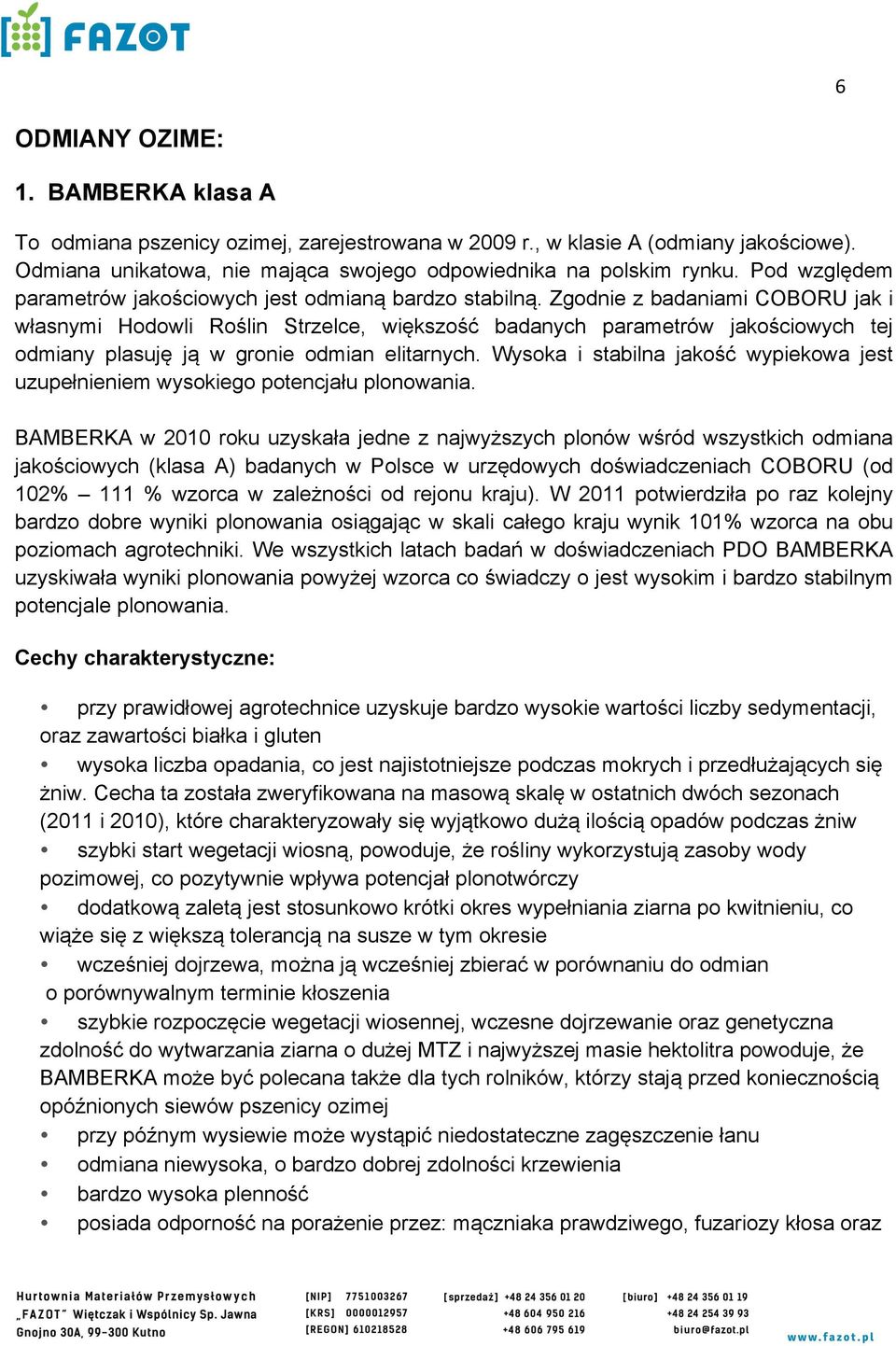 Zgodnie z badaniami COBORU jak i własnymi Hodowli Roślin Strzelce, większość badanych parametrów jakościowych tej odmiany plasuję ją w gronie odmian elitarnych.