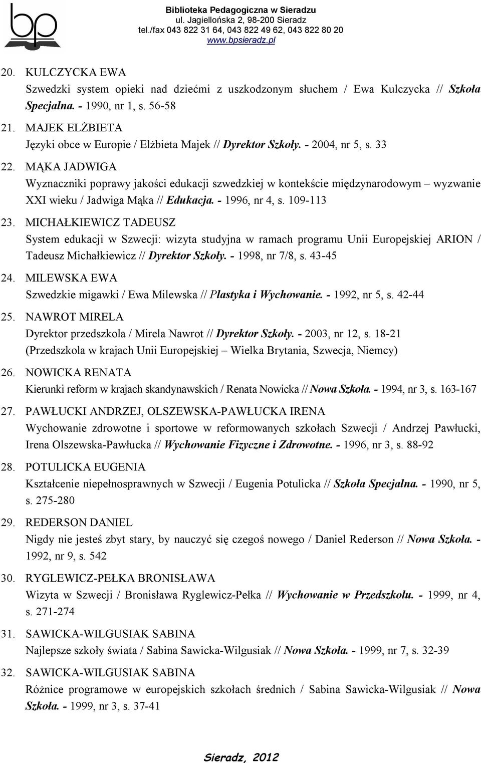 MĄKA JADWIGA Wyznaczniki poprawy jakości edukacji szwedzkiej w kontekście międzynarodowym wyzwanie XXI wieku / Jadwiga Mąka // Edukacja. - 1996, nr 4, s. 109-113 23.