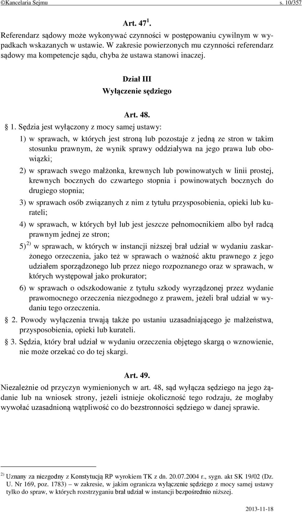 Sędzia jest wyłączony z mocy samej ustawy: 1) w sprawach, w których jest stroną lub pozostaje z jedną ze stron w takim stosunku prawnym, że wynik sprawy oddziaływa na jego prawa lub obowiązki; 2) w