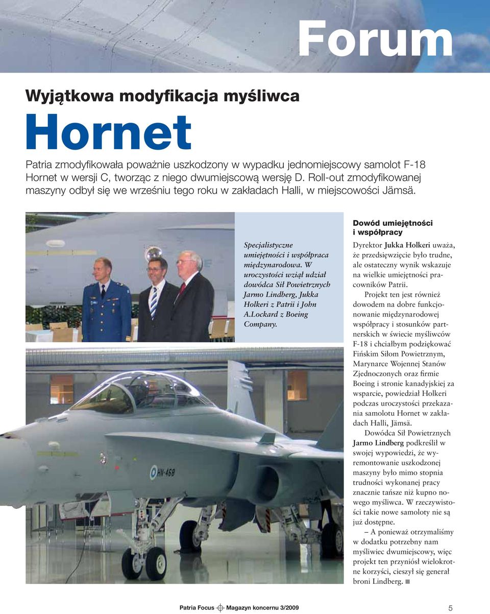 W uroczystości wziął udział dowódca Sił Powietrznych Jarmo Lindberg, Jukka Holkeri z Patrii i John A.Lockard z Boeing Company.