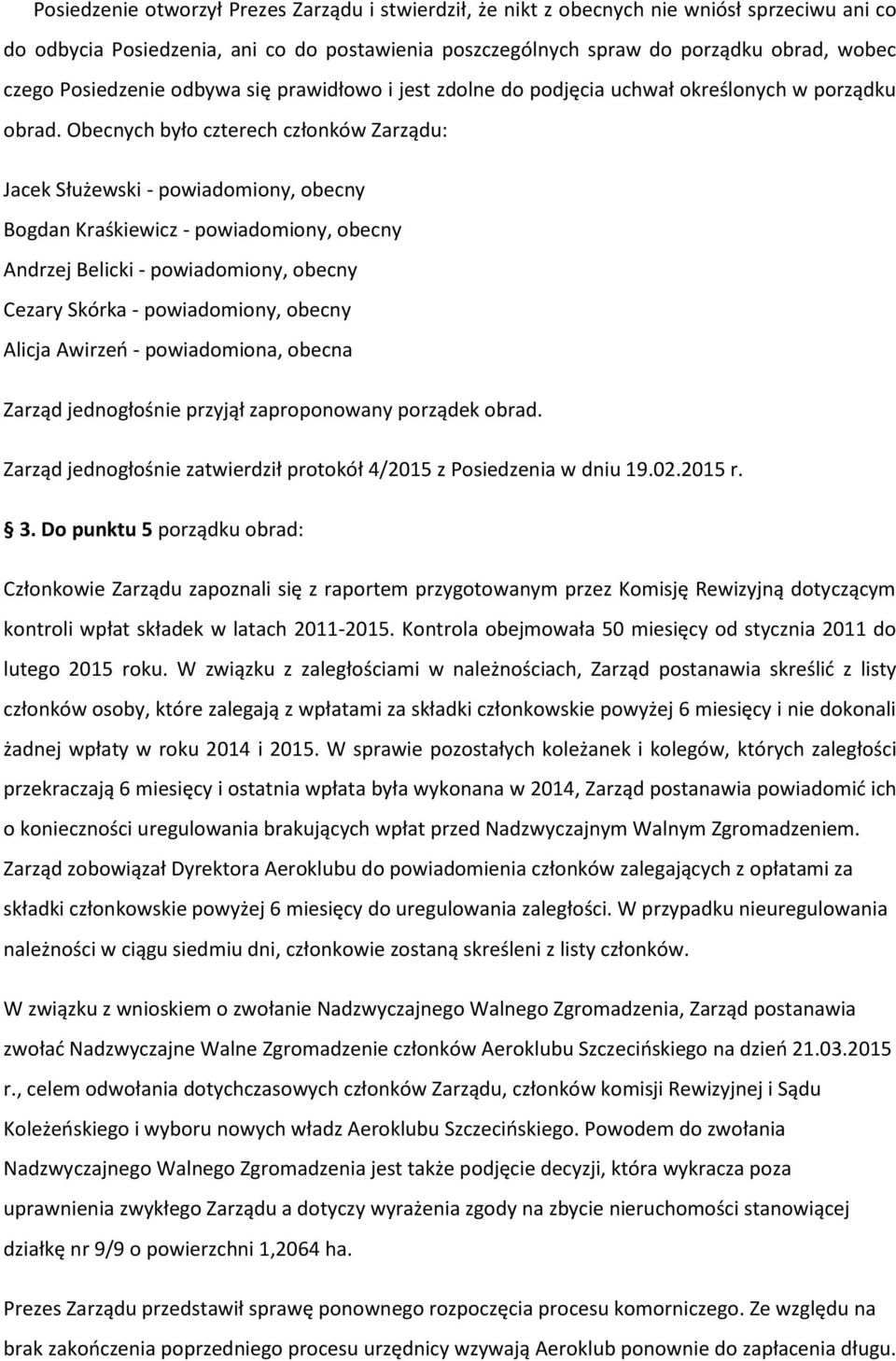 Obecnych było czterech członków Zarządu: Jacek Służewski - powiadomiony, obecny Bogdan Kraśkiewicz - powiadomiony, obecny Andrzej Belicki - powiadomiony, obecny Cezary Skórka - powiadomiony, obecny