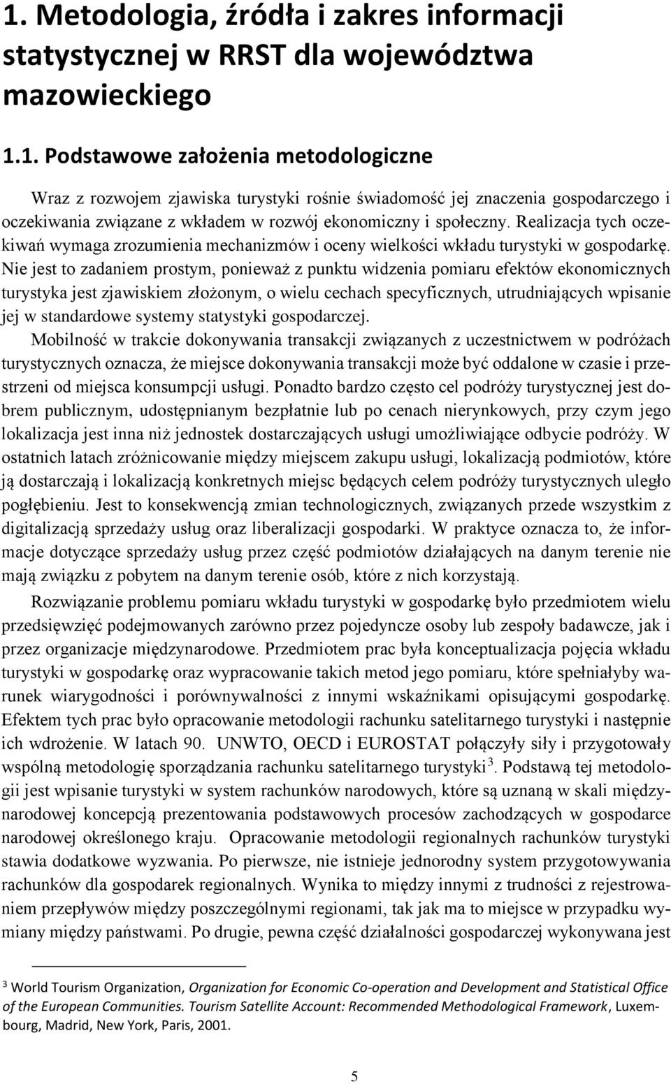 Nie jest to zadaniem prostym, ponieważ z punktu widzenia pomiaru efektów ekonomicznych turystyka jest zjawiskiem złożonym, o wielu cechach specyficznych, utrudniających wpisanie jej w standardowe