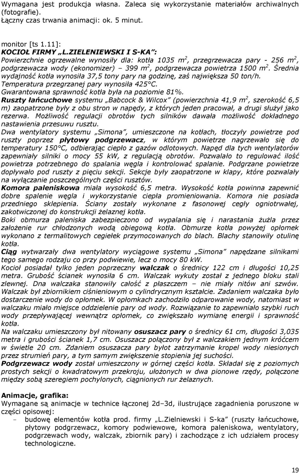 Średnia wydajność kotła wynosiła 37,5 tony pary na godzinę, zaś największa 50 ton/h. Temperatura przegrzanej pary wynosiła 425 C. Gwarantowana sprawność kotła była na poziomie 81%.