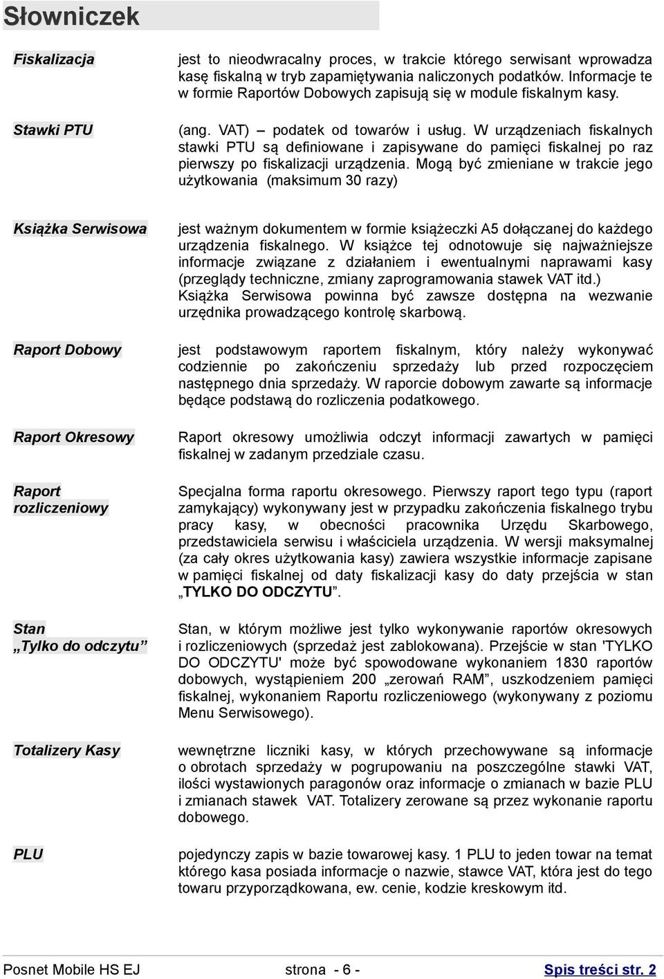 W urządzeniach fiskalnych stawki PTU są definiowane i zapisywane do pamięci fiskalnej po raz pierwszy po fiskalizacji urządzenia.