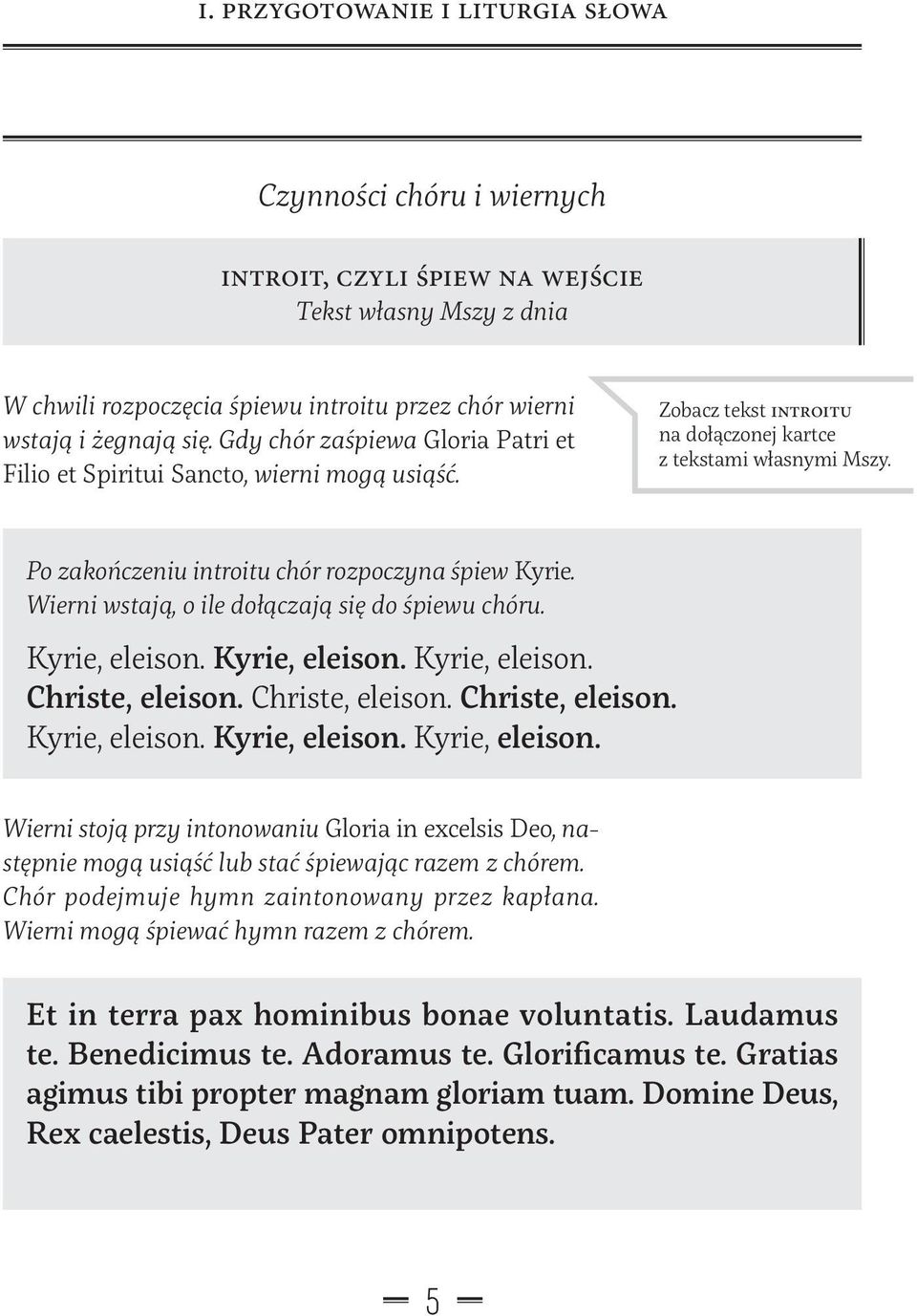Po zakończeniu introitu chór rozpoczyna śpiew Kyrie. Wierni wstają, o ile dołączają się do śpiewu chóru. Kyrie, eleison.