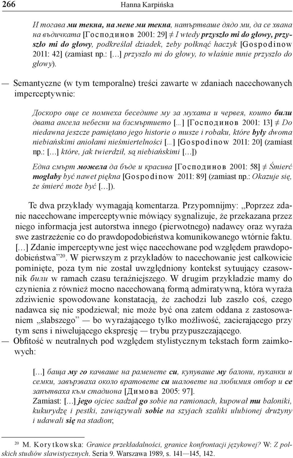 Semantyczne (w tym temporalne) treści zawarte w zdaniach nacechowanych imperceptywnie: Доскоро още се помнеха беседите му за мухата и червея, които били двата ангела небесни на бзсмъртието [ ]