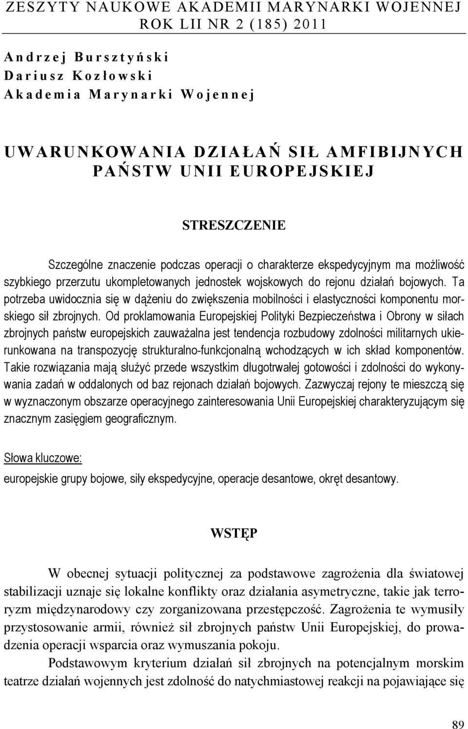 Ta potrzeba uwidocznia się w dążeniu do zwiększenia mobilności i elastyczności komponentu morskiego sił zbrojnych.