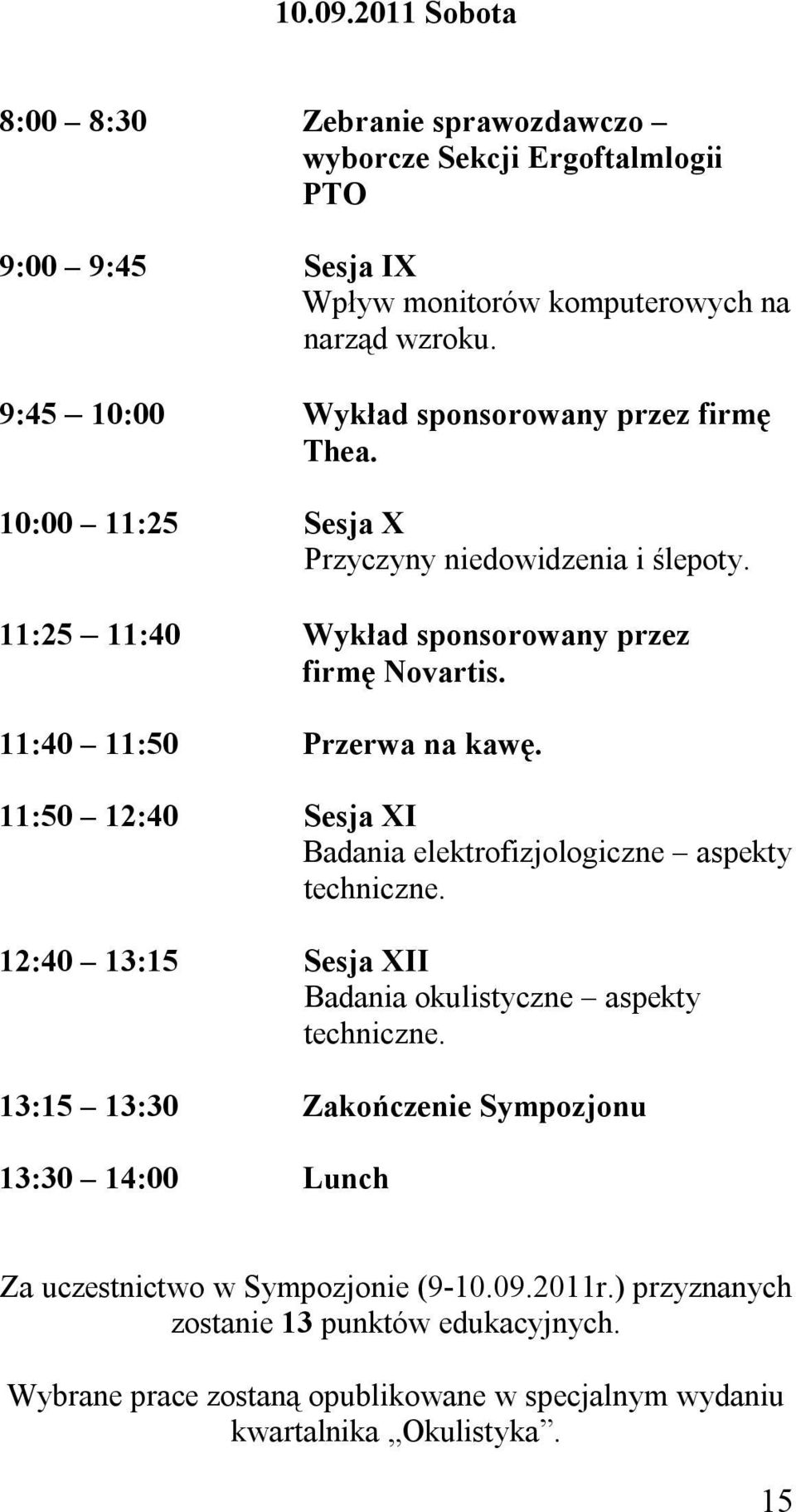 11:40 11:50 Przerwa na kawę. 11:50 12:40 Sesja XI Badania elektrofizjologiczne aspekty techniczne. 12:40 13:15 Sesja XII Badania okulistyczne aspekty techniczne.
