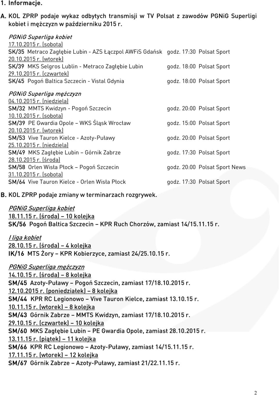 18:00 Polsat Sport 29.10.2015 r. (czwartek) SK/45 Pogoń Baltica Szczecin - Vistal Gdynia godz. 18:00 Polsat Sport PGNiG Superliga mężczyzn 04.10.2015 r. (niedziela) SM/32 MMTS Kwidzyn - Pogoń Szczecin 10.