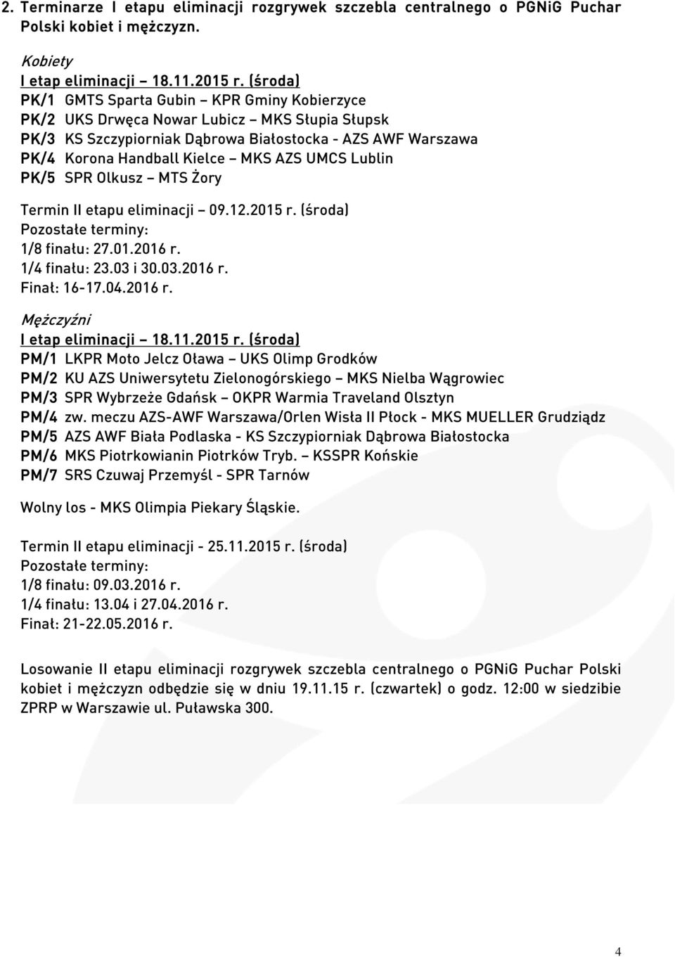 UMCS Lublin PK/5 SPR Olkusz MTS Żory Termin II etapu eliminacji 09.12.2015 r. (środa) Pozostałe terminy: 1/8 finału: 27.01.2016 r. 1/4 finału: 23.03 i 30.03.2016 r. Finał: 16-17.04.2016 r. Mężczyźni I etap eliminacji 18.