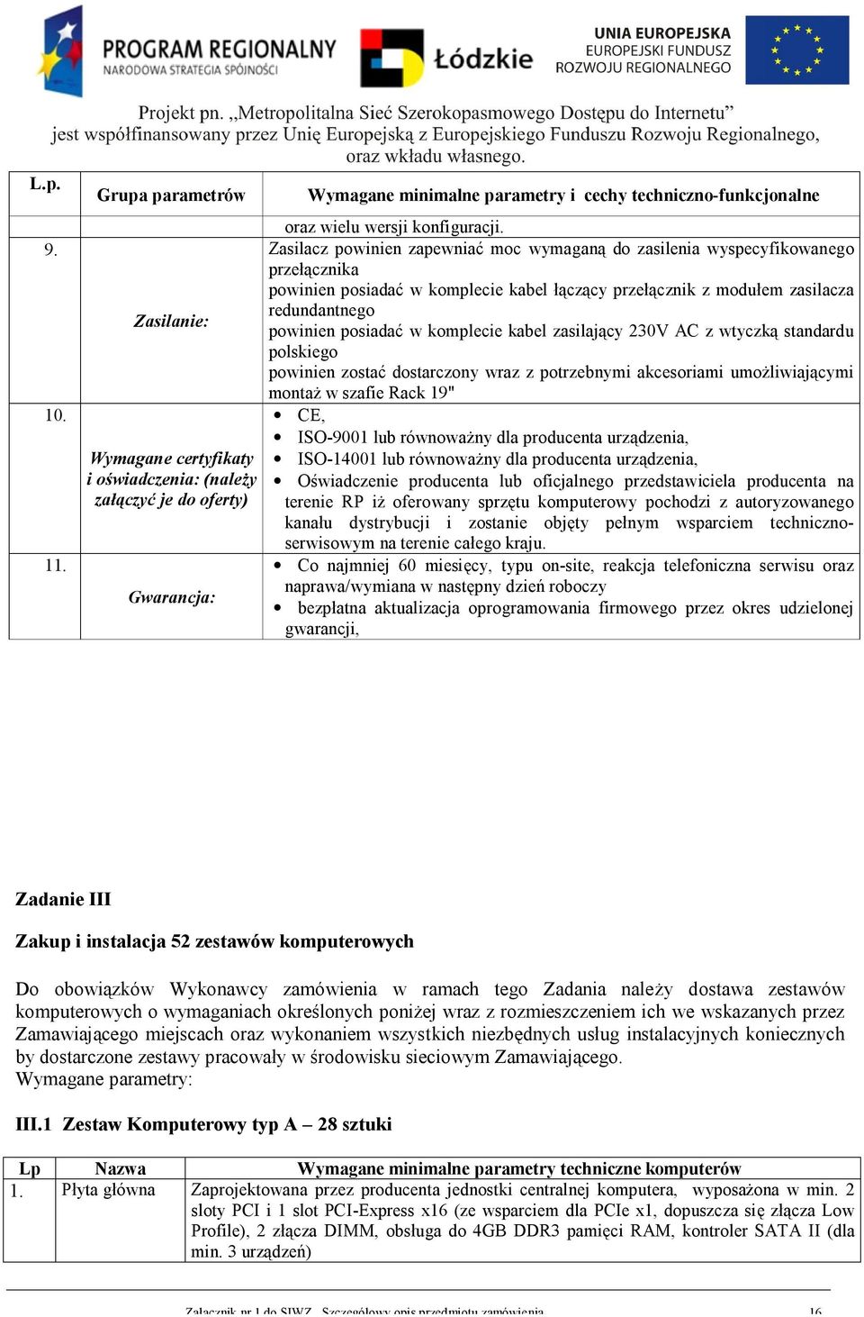 Zasilacz powinien zapewniać moc wymaganą do zasilenia wyspecyfikowanego przełącznika powinien posiadać w komplecie kabel łączący przełącznik z modułem zasilacza redundantnego powinien posiadać w