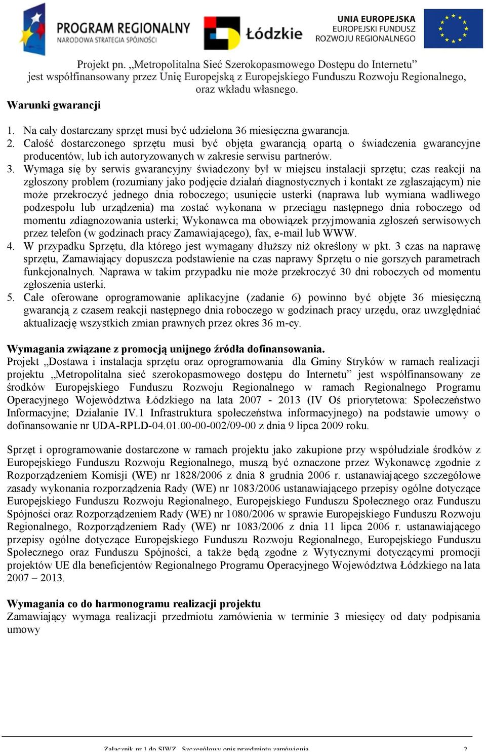 Wymaga się by serwis gwarancyjny świadczony był w miejscu instalacji sprzętu; czas reakcji na zgłoszony problem (rozumiany jako podjęcie działań diagnostycznych i kontakt ze zgłaszającym) nie może