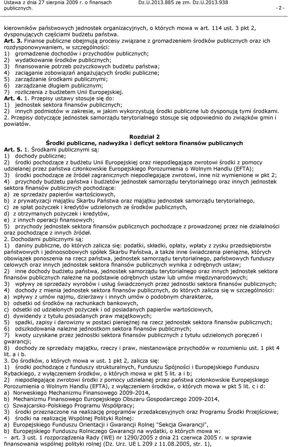 Finanse publiczne obejmują procesy związane z gromadzeniem środków publicznych oraz ich rozdysponowywaniem, w szczególności: 1) gromadzenie dochodów i przychodów publicznych; 2) wydatkowanie środków