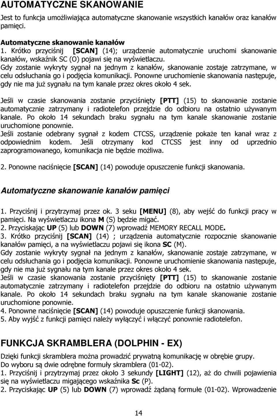 Gdy zostanie wykryty sygnał na jednym z kanałów, skanowanie zostaje zatrzymane, w celu odsłuchania go i podjęcia komunikacji.