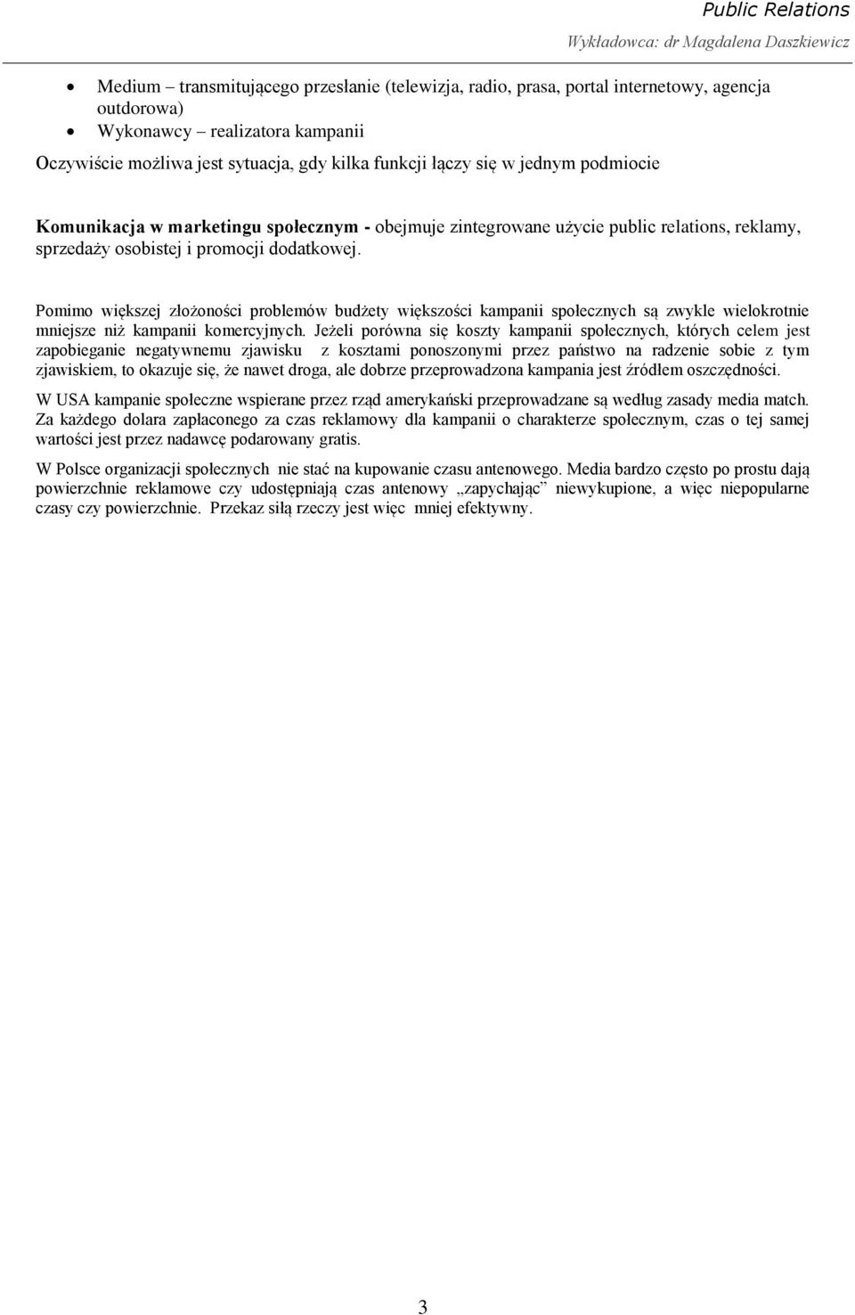 Pomimo większej złożoności problemów budżety większości kampanii społecznych są zwykle wielokrotnie mniejsze niż kampanii komercyjnych.