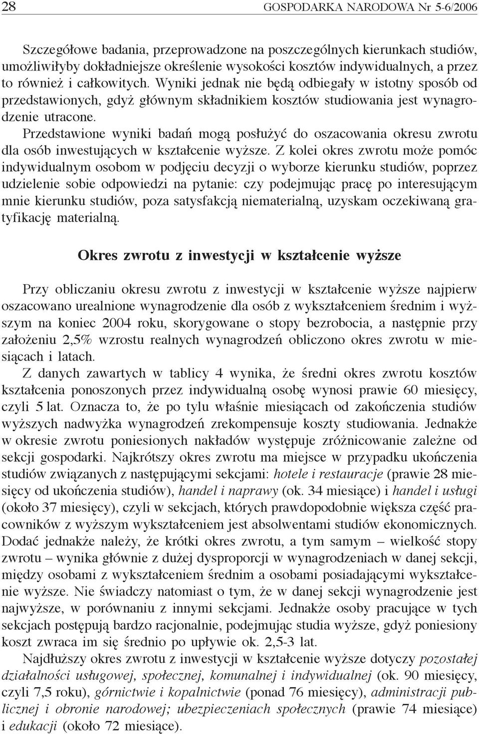Przedstawione wyniki badań mogą posłużyć do oszacowania okresu zwrotu dla osób inwestujących w kształcenie wyższe.