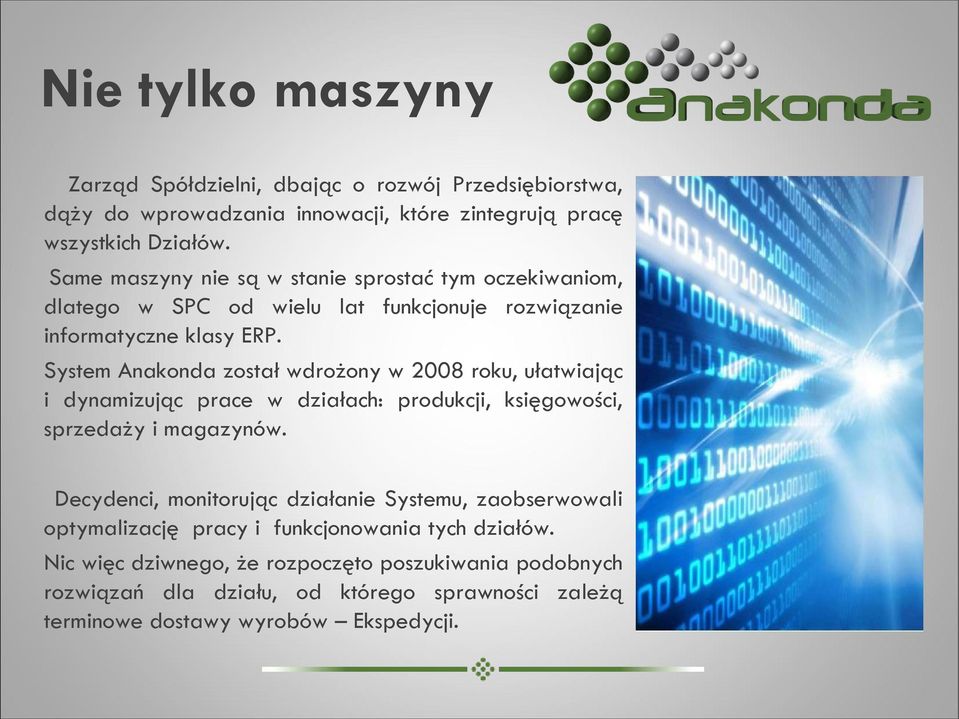 System Anakonda został wdrożony w 2008 roku, ułatwiając i dynamizując prace w działach: produkcji, księgowości, sprzedaży i magazynów.