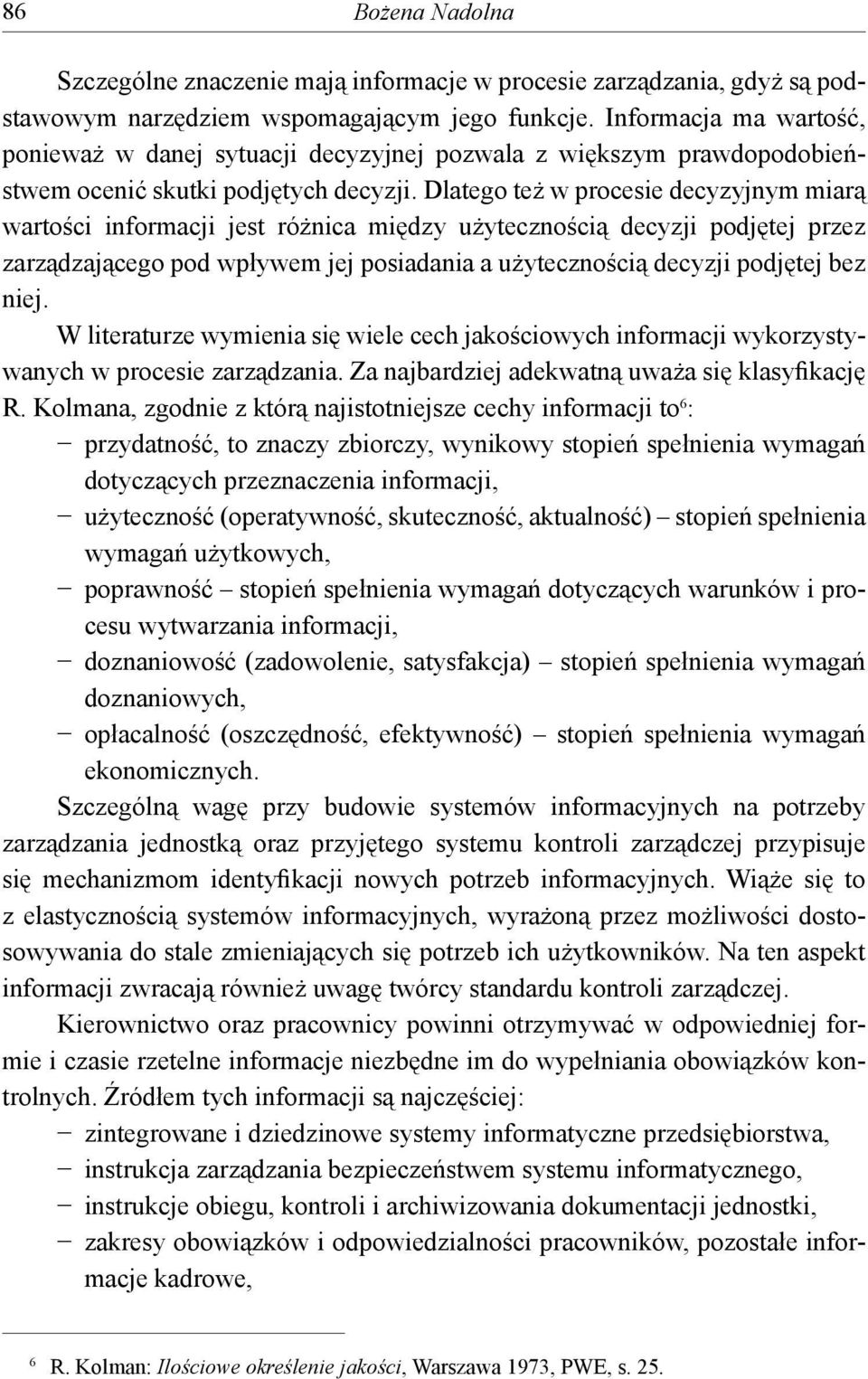 Dlatego też w procesie decyzyjnym miarą wartości informacji jest różnica między użytecznością decyzji podjętej przez zarządzającego pod wpływem jej posiadania a użytecznością decyzji podjętej bez