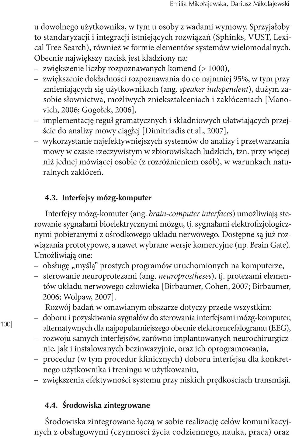 Obecnie największy nacisk jest kładziony na: zwiększenie liczby rozpoznawanych komend (> 1000), zwiększenie dokładności rozpoznawania do co najmniej 95%, w tym przy zmieniających się użytkownikach