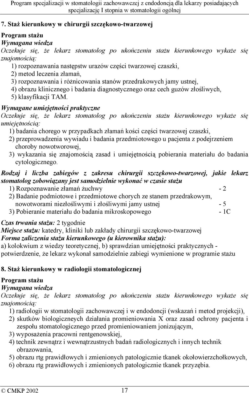 Wymagane umiejętności praktyczne umiejętnością: 1) badania chorego w przypadkach złamań kości części twarzowej czaszki, 2) przeprowadzenia wywiadu i badania przedmiotowego u pacjenta z podejrzeniem