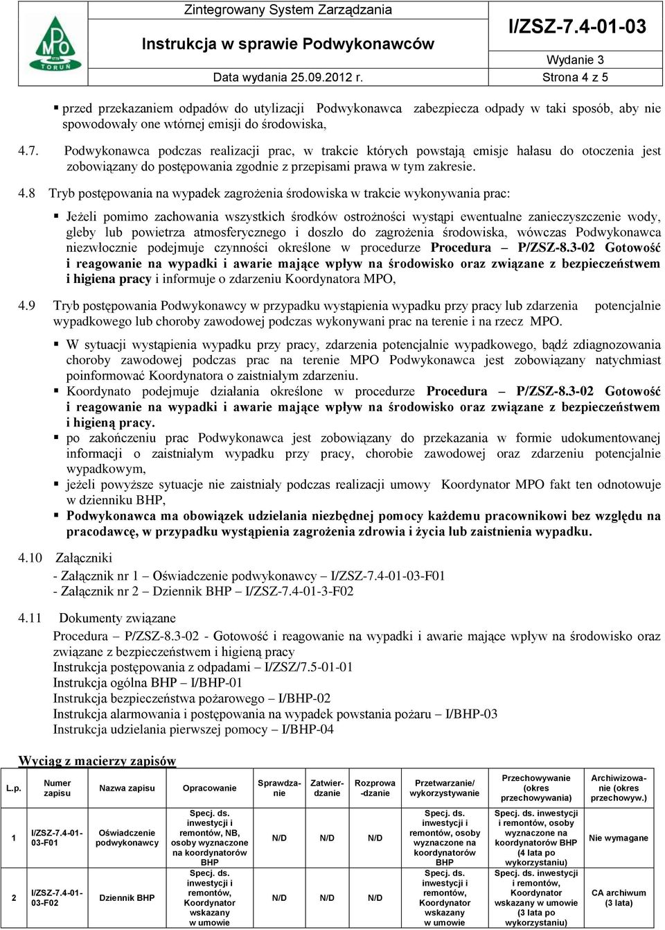 Podwykonawca podczas realizacji prac, w trakcie których powstają emisje hałasu do otoczenia jest zobowiązany do postępowania zgodnie z przepisami prawa w tym zakresie. 4.