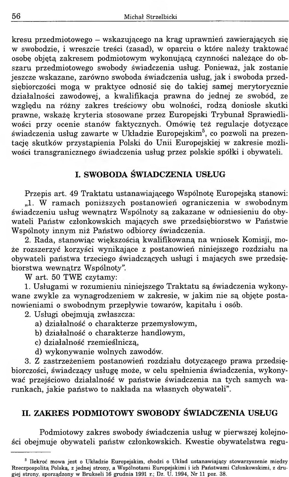 Ponieważ, jak zostanie jeszcze wskazane, zarówno swoboda świadczenia usług, jak i swoboda przedsiębiorczości mogą w praktyce odnosić się do takiej samej merytorycznie działalności zawodowej, a