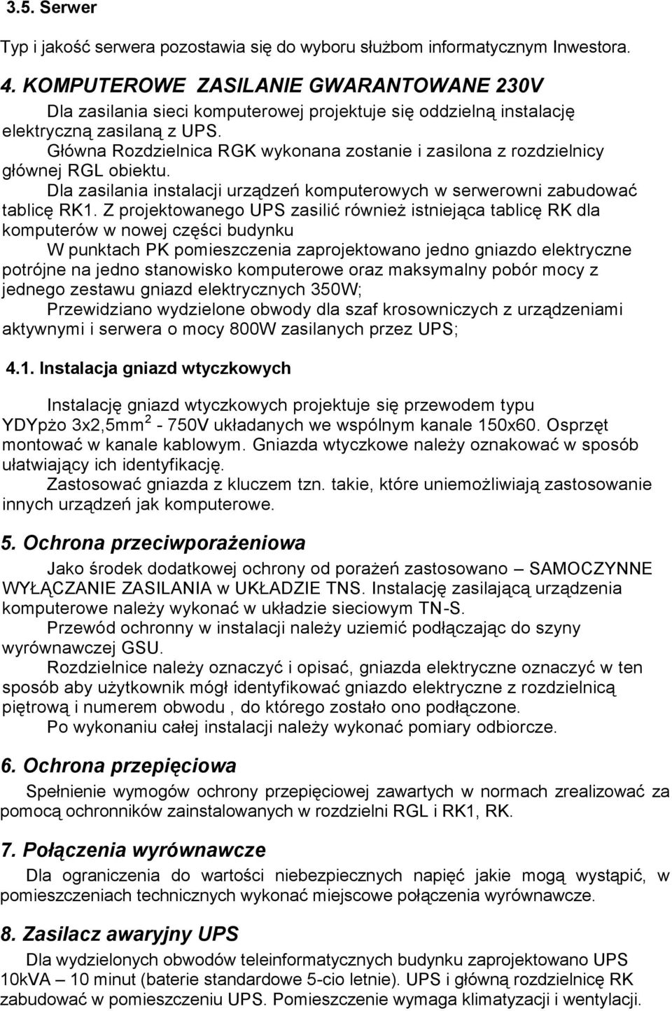 Główna Rozdzielnica RGK wykonana zostanie i zasilona z rozdzielnicy głównej RGL obiektu. Dla zasilania instalacji urządzeń komputerowych w serwerowni zabudować tablicę RK1.